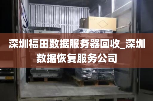 深圳福田数据服务器回收_深圳数据恢复服务公司