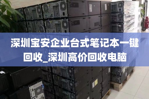 深圳宝安企业台式笔记本一键回收_深圳高价回收电脑