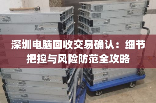 深圳电脑回收交易确认:细节把控与风险防范全攻略