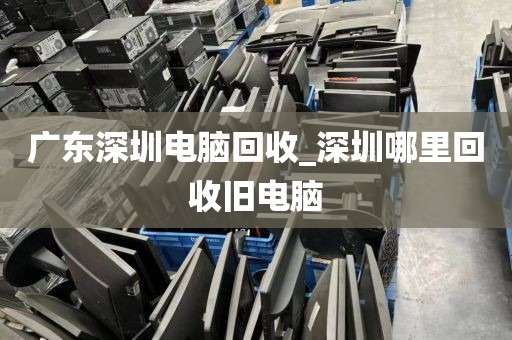 广东深圳电脑回收_深圳哪里回收旧电脑