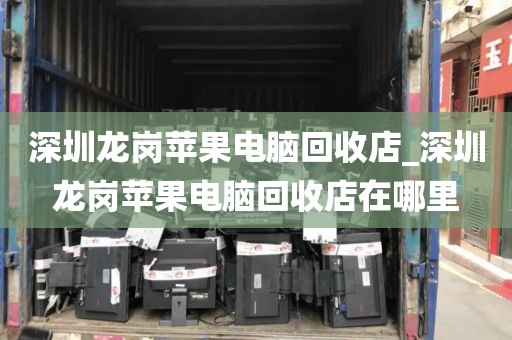 深圳龙岗苹果电脑回收店_深圳龙岗苹果电脑回收店在哪里
