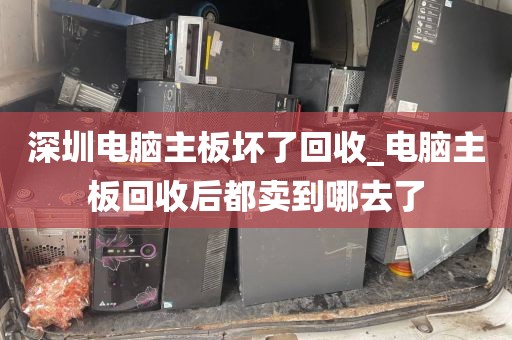 深圳电脑主板坏了回收_电脑主板回收后都卖到哪去了