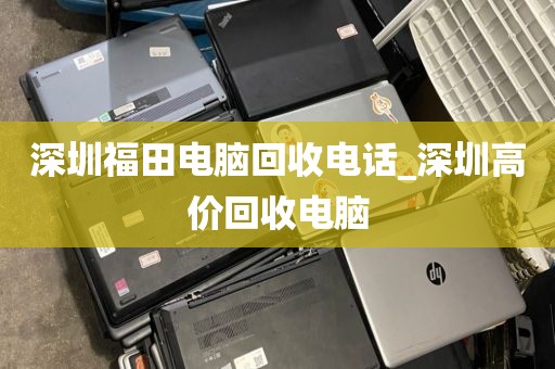 深圳福田电脑回收电话_深圳高价回收电脑