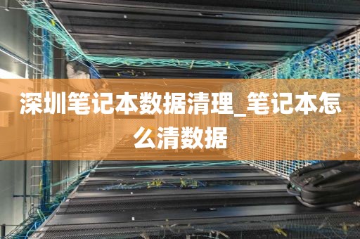 深圳笔记本数据清理_笔记本怎么清数据