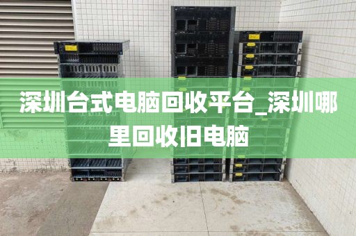 深圳台式电脑回收平台_深圳哪里回收旧电脑