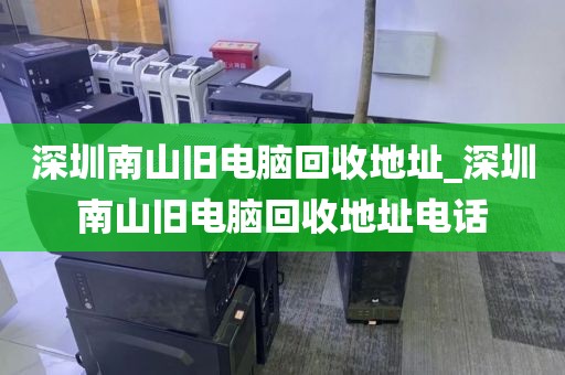 深圳南山旧电脑回收地址_深圳南山旧电脑回收地址电话