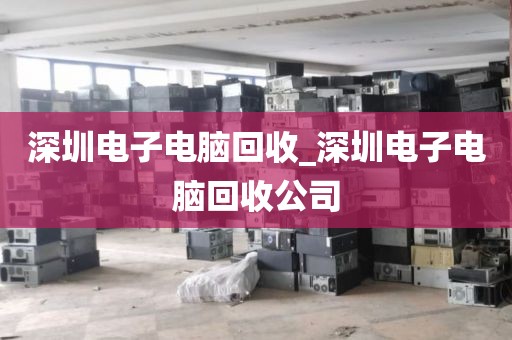 深圳电子电脑回收_深圳电子电脑回收公司