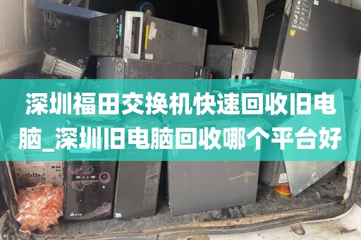 深圳福田交换机快速回收旧电脑_深圳旧电脑回收哪个平台好