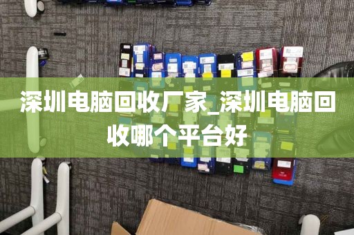 深圳电脑回收厂家_深圳电脑回收哪个平台好