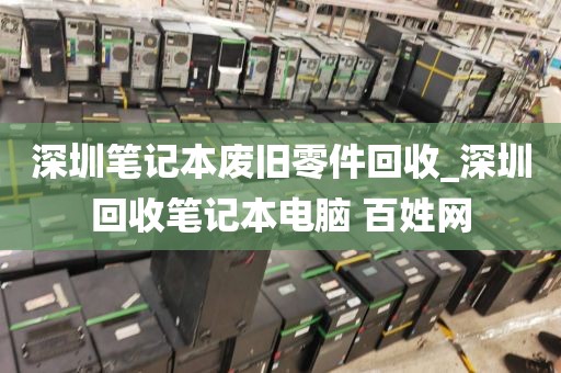 深圳笔记本废旧零件回收_深圳回收笔记本电脑 百姓网