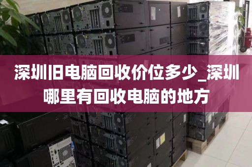 深圳旧电脑回收价位多少_深圳哪里有回收电脑的地方