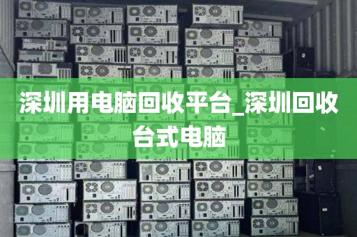 深圳用电脑回收平台_深圳回收台式电脑