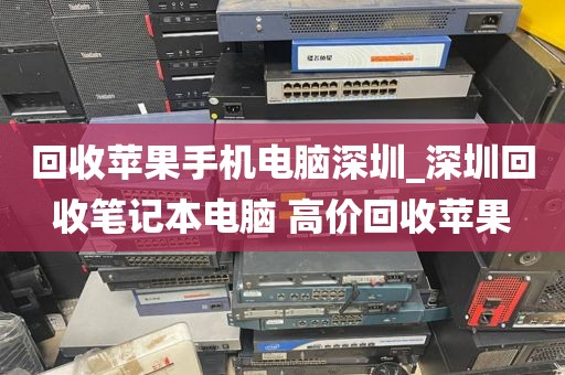 回收苹果手机电脑深圳_深圳回收笔记本电脑 高价回收苹果
