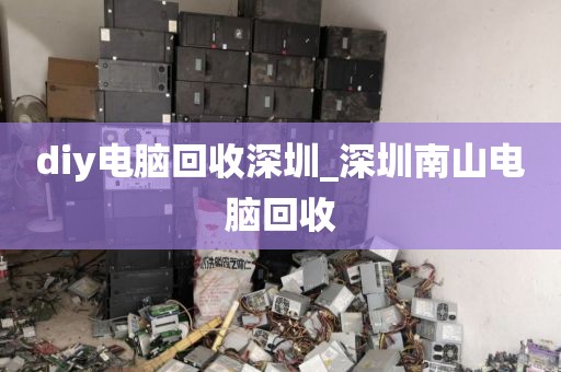 diy电脑回收深圳_深圳南山电脑回收