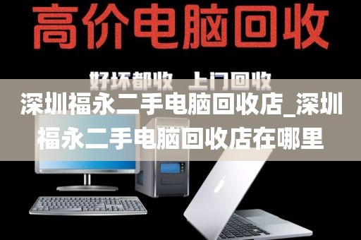 深圳福永二手电脑回收店_深圳福永二手电脑回收店在哪里
