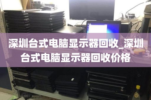 深圳台式电脑显示器回收_深圳台式电脑显示器回收价格