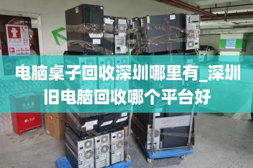 电脑桌子回收深圳哪里有_深圳旧电脑回收哪个平台好
