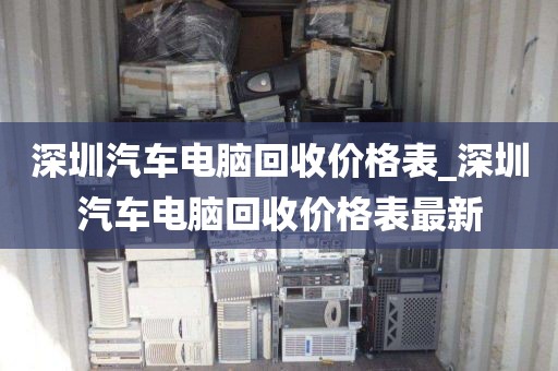 深圳汽车电脑回收价格表_深圳汽车电脑回收价格表最新