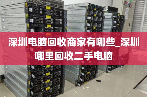 深圳电脑回收商家有哪些_深圳哪里回收二手电脑