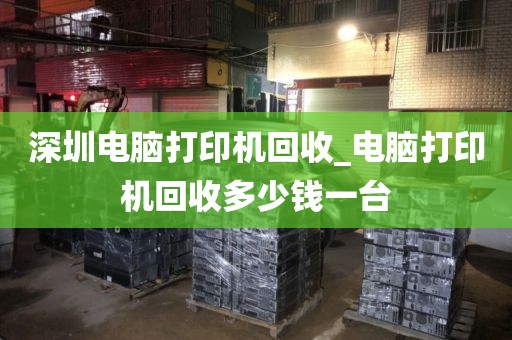 深圳电脑打印机回收_电脑打印机回收多少钱一台