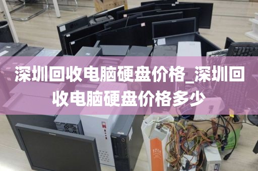 深圳回收电脑硬盘价格_深圳回收电脑硬盘价格多少