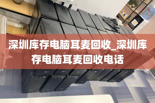 深圳库存电脑耳麦回收_深圳库存电脑耳麦回收电话