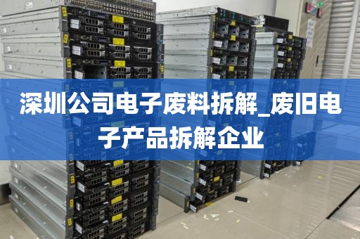 深圳公司电子废料拆解_废旧电子产品拆解企业