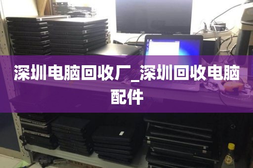 深圳电脑回收厂_深圳回收电脑配件