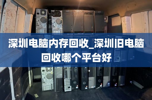 深圳电脑内存回收_深圳旧电脑回收哪个平台好