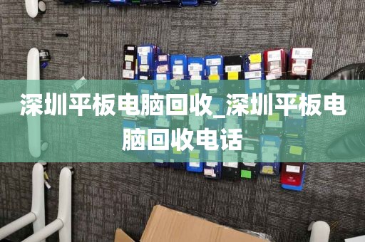 深圳平板电脑回收_深圳平板电脑回收电话