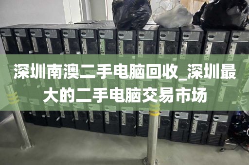 深圳南澳二手电脑回收_深圳最大的二手电脑交易市场