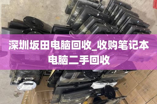 深圳坂田电脑回收_收购笔记本电脑二手回收