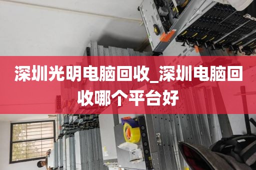 深圳光明电脑回收_深圳电脑回收哪个平台好