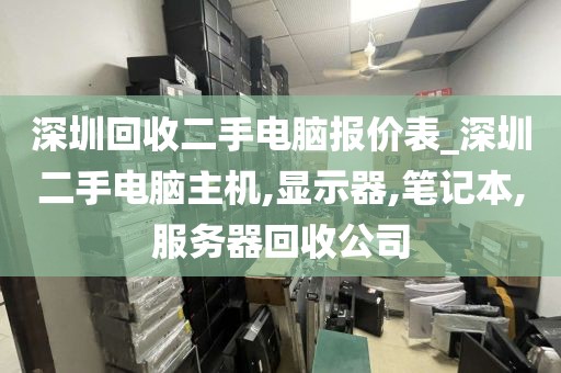 深圳回收二手电脑报价表_深圳二手电脑主机,显示器,笔记本,服务器回收公司
