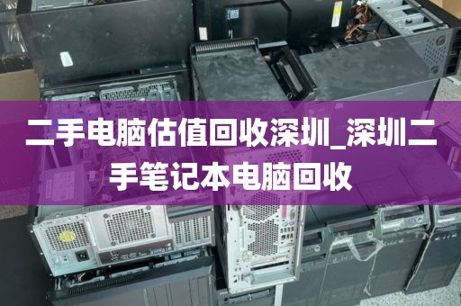 二手电脑估值回收深圳_深圳二手笔记本电脑回收