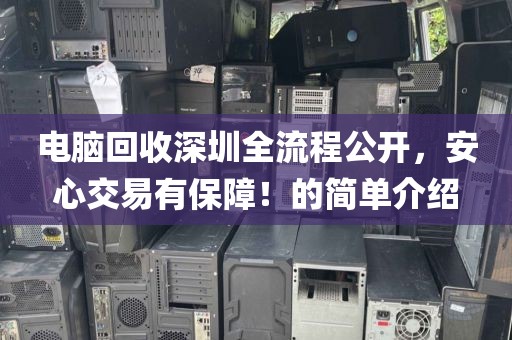 电脑回收深圳全流程公开，安心交易有保障！的简单介绍