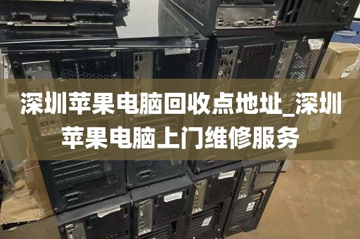 深圳苹果电脑回收点地址_深圳苹果电脑上门维修服务