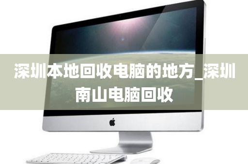深圳本地回收电脑的地方_深圳南山电脑回收