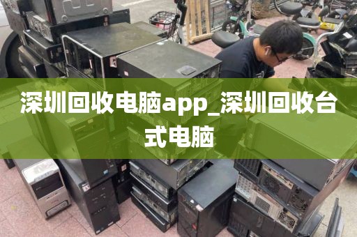 深圳回收电脑app_深圳回收台式电脑