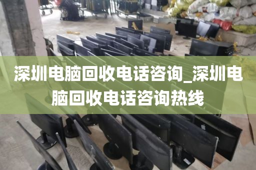 深圳电脑回收电话咨询_深圳电脑回收电话咨询热线