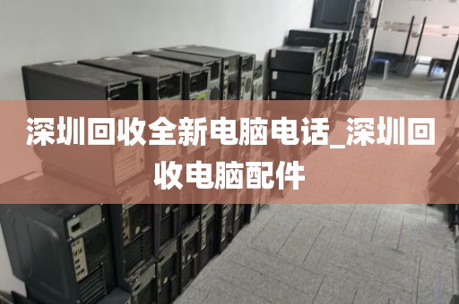 深圳回收全新电脑电话_深圳回收电脑配件