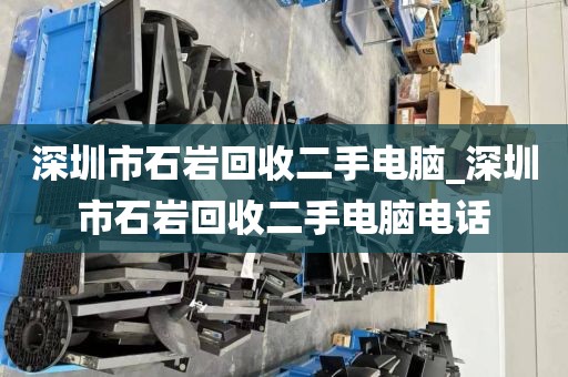 深圳市石岩回收二手电脑_深圳市石岩回收二手电脑电话