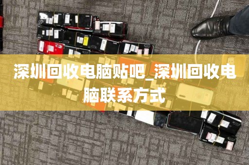 深圳回收电脑贴吧_深圳回收电脑联系方式