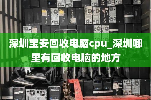 深圳宝安回收电脑cpu_深圳哪里有回收电脑的地方