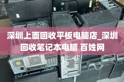 深圳上面回收平板电脑店_深圳回收笔记本电脑 百姓网
