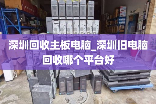 深圳回收主板电脑_深圳旧电脑回收哪个平台好