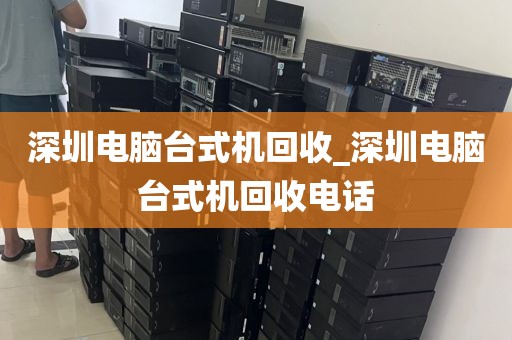 深圳电脑台式机回收_深圳电脑台式机回收电话