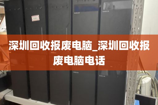 深圳回收报废电脑_深圳回收报废电脑电话