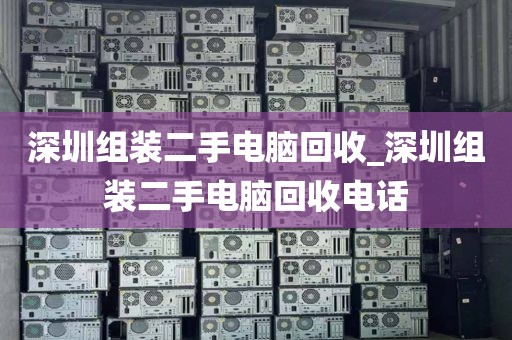深圳组装二手电脑回收_深圳组装二手电脑回收电话