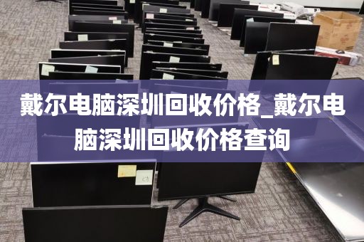 戴尔电脑深圳回收价格_戴尔电脑深圳回收价格查询